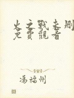 火之战未删减版免费观看