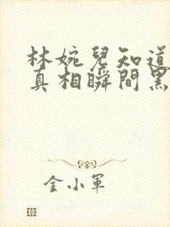 林婉儿知道林珙真相瞬间黑化