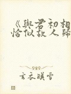 《与君初相识·恰似故人归
