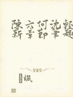 陈六何沈轻舞最新章节笔趣阁