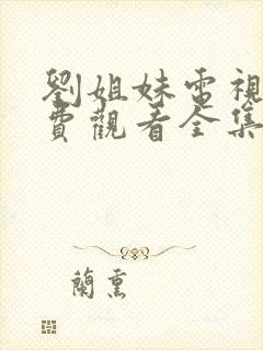 刘姐妹电视剧免费观看全集