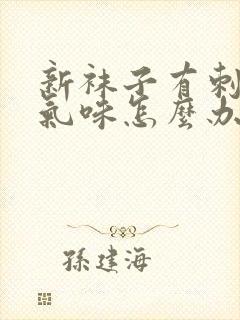 新袜子有刺鼻的气味怎么办