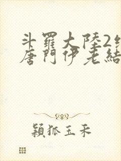 斗罗大陆2绝世唐门伊老结局