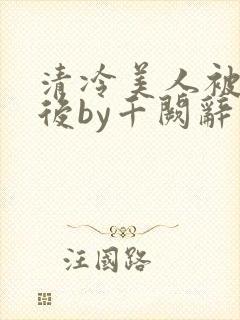 清冷美人被囚禁后by千阙辞封面