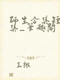 师生合集短篇合集_笔趣阁