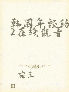 韩国年轻的嫂子2在线观看