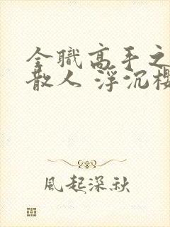 全职高手之最强散人 浮沉樱花