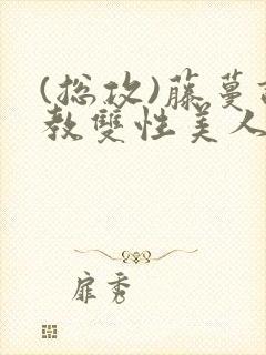 (总攻)藤蔓调教双性美人