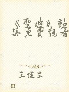 《圣墟》动漫全集免费观看