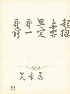 哥哥早上起来之前一定要抱紧哦