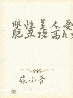 双性美人受和老肥丑攻高h文