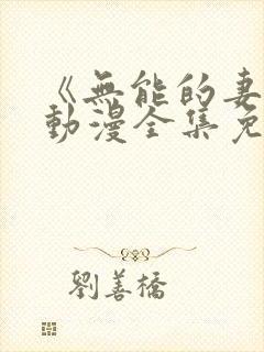 《无能的妻子》动漫全集免费观看高