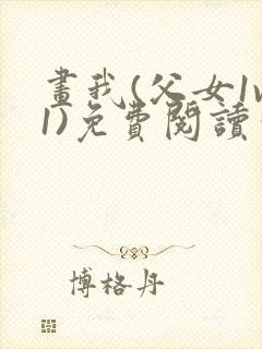 画我(父女1v1)免费阅读笔趣阁