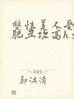 双性美人受和老肥丑攻高h文封面