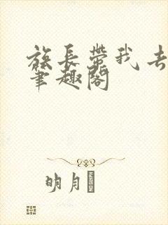 族长带我去修仙笔趣阁