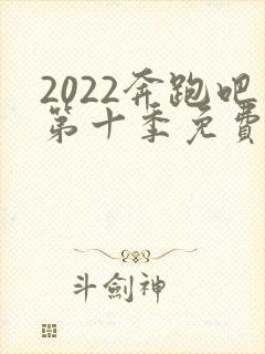 2022奔跑吧第十季免费观看完整版