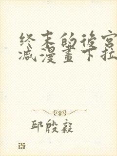 终末的后宫无删减漫画下拉式