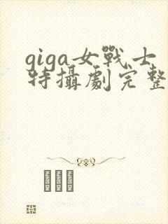 giga女战士特摄剧完整播放