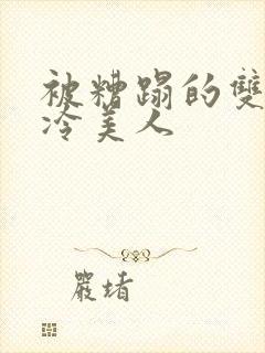 被糟蹋的双性清冷美人