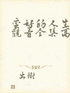 蛮好的人生免费观看全集高清