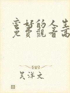 蛮好的人生全集免费观看高清