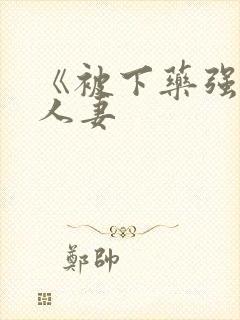 《被下药强辱的人妻