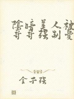 阴暗美人被疯批哥哥强制爱了小说