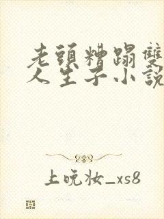 老头糟蹋双性美人生子小说