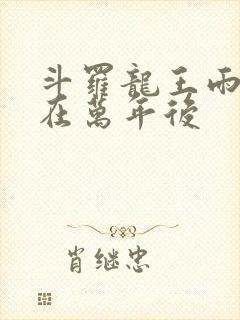 斗罗龙王雨浩活在万年后