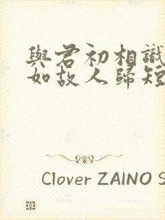 与君初相识,犹如故人归短剧