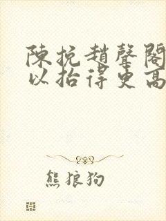 陈挽赵声阁我可以抬得更高