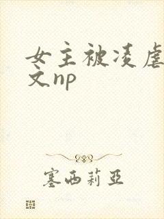 女主被凌虐高h文np