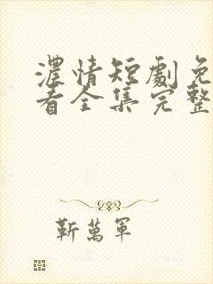 浓情短剧免费观看全集完整版