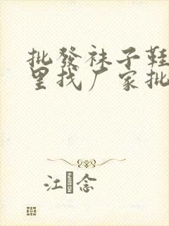 批发袜子鞋垫哪里找厂家批发