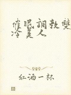 催眠调教双性清冷美人