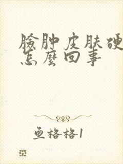 脸肿皮肤硬还痒怎么回事