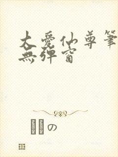 大爱仙尊笔趣阁无弹窗