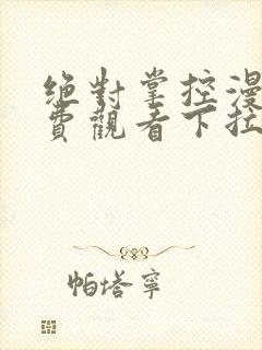 绝对掌控漫画免费观看下拉式六漫画