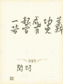 一起成功叶凡唐若雪有更新