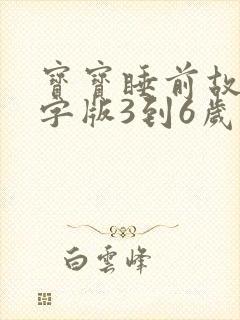 宝宝睡前故事文字版3到6岁的孩子