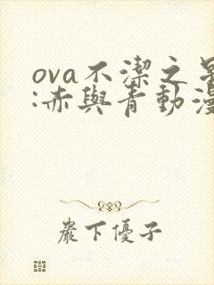 ova不洁之星:赤与青动漫