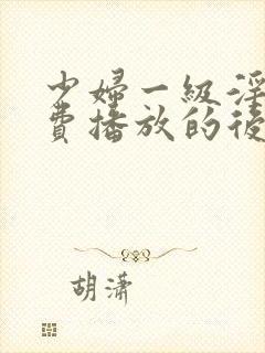 少妇一级淫片免费播放的后果