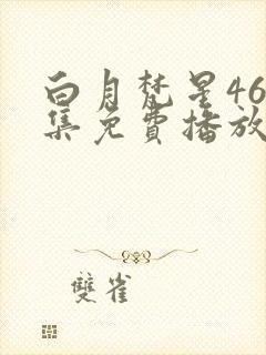 白月梵星46全集免费播放