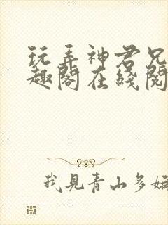 玩弄神君兄长笔趣阁在线阅读全文