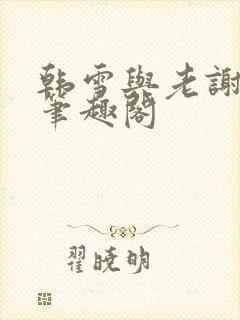 韩雪与老谢小说笔趣阁