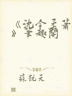 《沈令柔萧清濯》笔趣阁