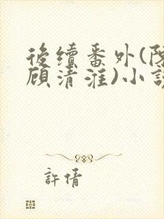 后续番外(陈禾顾清淮)小说第15章