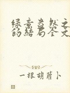 绿意盎然之小东的结局全文笔趣阁在线阅读