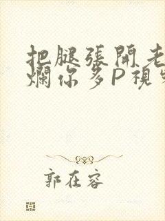 把腿张开老子臊烂你多P视频软件