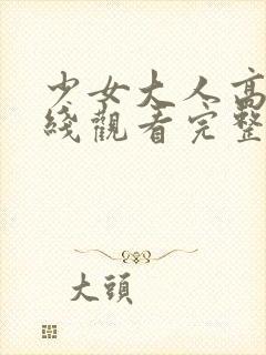 少女大人高清在线观看完整版动漫视